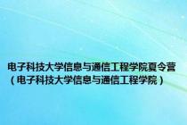 电子科技大学信息与通信工程学院夏令营（电子科技大学信息与通信工程学院）