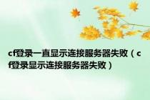 cf登录一直显示连接服务器失败（cf登录显示连接服务器失败）