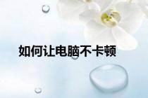 如何让电脑不卡顿