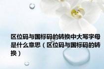 区位码与国标码的转换中大写字母是什么意思（区位码与国标码的转换）