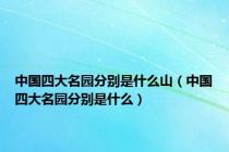 中国四大名园分别是什么山（中国四大名园分别是什么）
