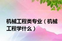 机械工程类专业（机械工程学什么）