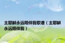 主耶稣永远陪伴我歌谱（主耶稣永远陪伴我）