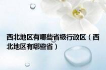 西北地区有哪些省级行政区（西北地区有哪些省）