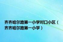 齐齐哈尔路第一小学对口小区（齐齐哈尔路第一小学）
