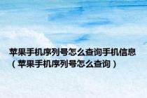 苹果手机序列号怎么查询手机信息（苹果手机序列号怎么查询）