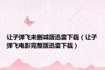 让子弹飞未删减版迅雷下载（让子弹飞电影完整版迅雷下载）