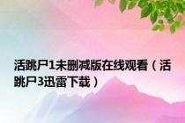 活跳尸1未删减版在线观看（活跳尸3迅雷下载）