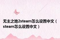无主之地2steam怎么设置中文（steam怎么设置中文）