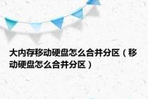 大内存移动硬盘怎么合并分区（移动硬盘怎么合并分区）