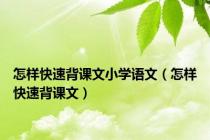 怎样快速背课文小学语文（怎样快速背课文）