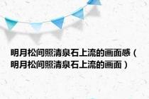 明月松间照清泉石上流的画面感（明月松间照清泉石上流的画面）