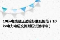 10kv电缆耐压试验标准及规范（10kv电力电缆交流耐压试验标准）
