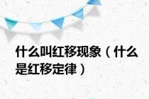 什么叫红移现象（什么是红移定律）