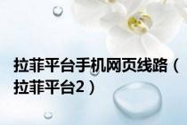 拉菲平台手机网页线路（拉菲平台2）