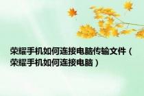 荣耀手机如何连接电脑传输文件（荣耀手机如何连接电脑）