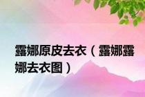 露娜原皮去衣（露娜露娜去衣图）
