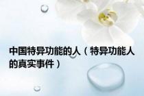中国特异功能的人（特异功能人的真实事件）