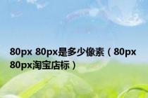 80px 80px是多少像素（80px 80px淘宝店标）