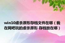 win10虐杀原形存档文件在哪（我在网吧玩的虐杀原形 存档放在哪）