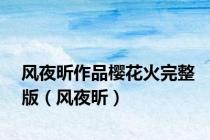 风夜昕作品樱花火完整版（风夜昕）