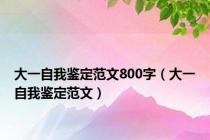 大一自我鉴定范文800字（大一自我鉴定范文）