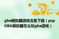 gba模拟器游戏合集下载（pspGBA模拟器怎么玩gba游戏）
