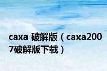 caxa 破解版（caxa2007破解版下载）