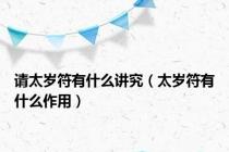 请太岁符有什么讲究（太岁符有什么作用）