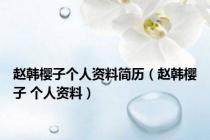 赵韩樱子个人资料简历（赵韩樱子 个人资料）