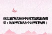 非淡泊以明志非宁静以致远出自哪里（淡泊无以明志宁静无以致远）