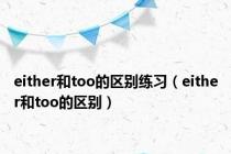 either和too的区别练习（either和too的区别）