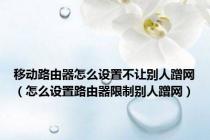 移动路由器怎么设置不让别人蹭网（怎么设置路由器限制别人蹭网）