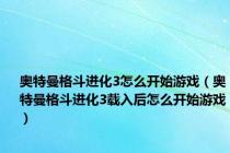 奥特曼格斗进化3怎么开始游戏（奥特曼格斗进化3载入后怎么开始游戏）