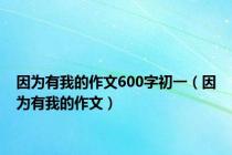 因为有我的作文600字初一（因为有我的作文）