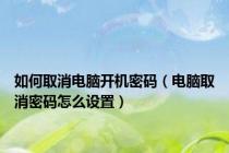 如何取消电脑开机密码（电脑取消密码怎么设置）