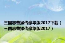 三国志曹操传豪华版2017下载（三国志曹操传豪华版2017）