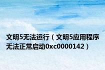 文明5无法运行（文明5应用程序无法正常启动0xc0000142）