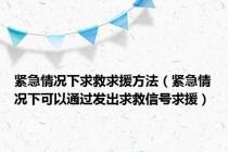 紧急情况下求救求援方法（紧急情况下可以通过发出求救信号求援）