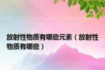 放射性物质有哪些元素（放射性物质有哪些）