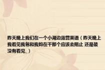 昨天晚上我们在一个小湖边露营英语（昨天晚上我看见我爸和我妈在干那个应该去阻止 还是装没有看见_）