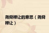 尧舜禅让的意思（尧舜禅让）