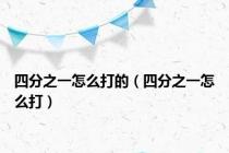 四分之一怎么打的（四分之一怎么打）