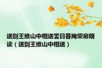 送别王维山中相送罢日暮掩柴扉朗读（送别王维山中相送）