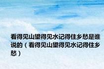 看得见山望得见水记得住乡愁是谁说的（看得见山望得见水记得住乡愁）