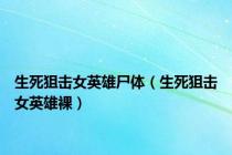 生死狙击女英雄尸体（生死狙击女英雄裸）