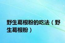 野生葛根粉的吃法（野生葛根粉）
