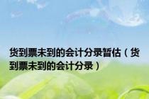 货到票未到的会计分录暂估（货到票未到的会计分录）