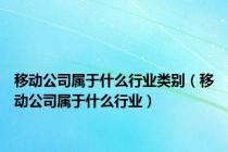 移动公司属于什么行业类别（移动公司属于什么行业）