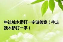 牛过独木桥打一字谜答案（牛走独木桥打一字）